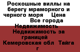 Роскошные виллы на берегу мраморного и черного моря. › Цена ­ 450 000 - Все города Недвижимость » Недвижимость за границей   . Кемеровская обл.,Тайга г.